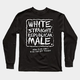 White Straight Republican Male How else Can I Piss You Off Today Long Sleeve T-Shirt